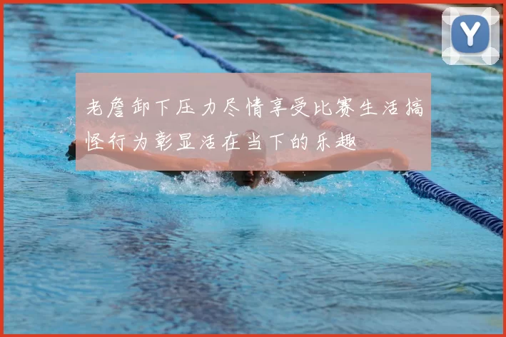 老詹卸下压力尽情享受比赛生活搞怪行为彰显活在当下的乐趣