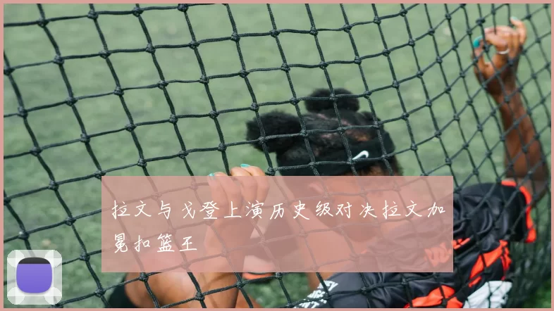 拉文与戈登上演历史级对决拉文加冕扣篮王