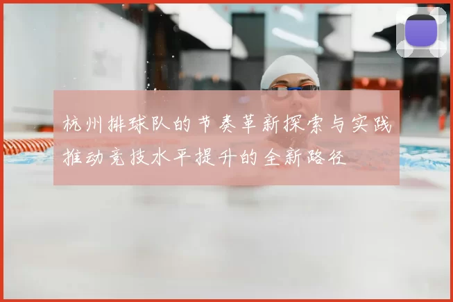 杭州排球队的节奏革新探索与实践推动竞技水平提升的全新路径