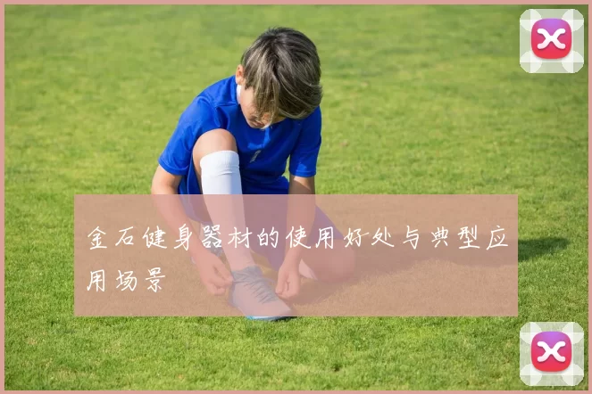 金石健身器材的使用好处与典型应用场景