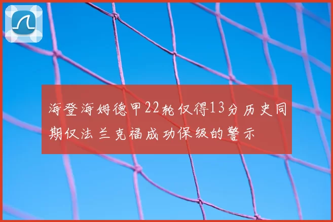 海登海姆德甲22轮仅得13分历史同期仅法兰克福成功保级的警示