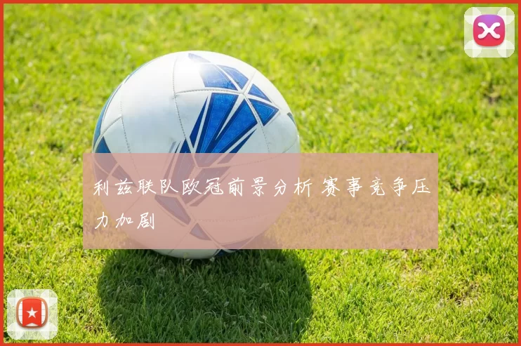 利兹联队欧冠前景分析 赛事竞争压力加剧