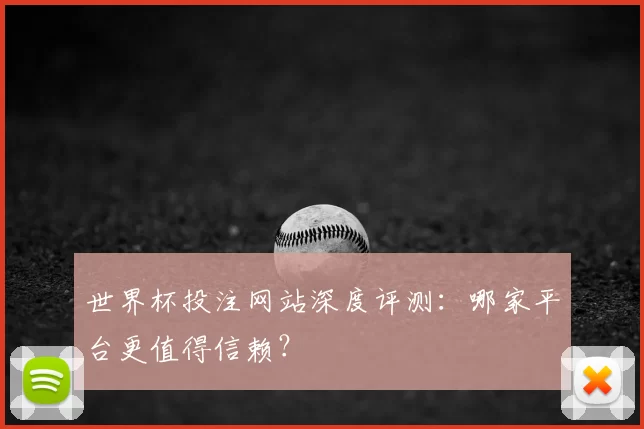 世界杯投注网站深度评测:哪家平台更值得信赖?