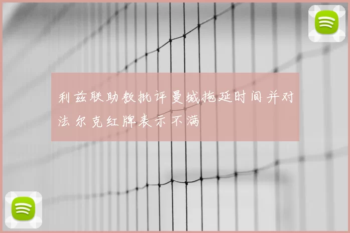 利兹联助教批评曼城拖延时间并对法尔克红牌表示不满