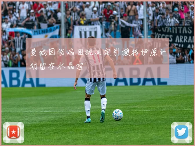 曼城因伤病困扰决定引援格伊原计划留在水晶宫