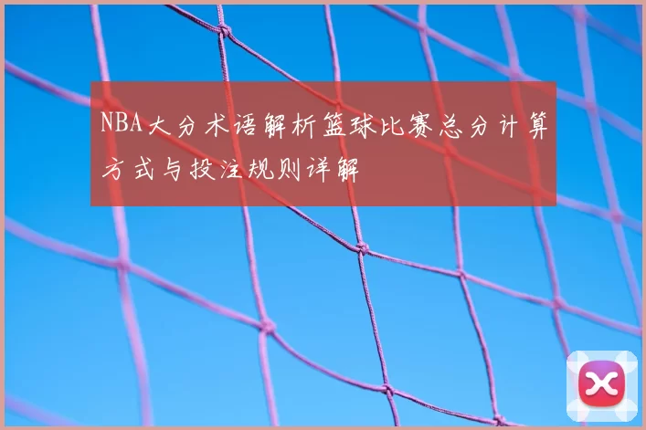 NBA大分术语解析篮球比赛总分计算方式与投注规则详解