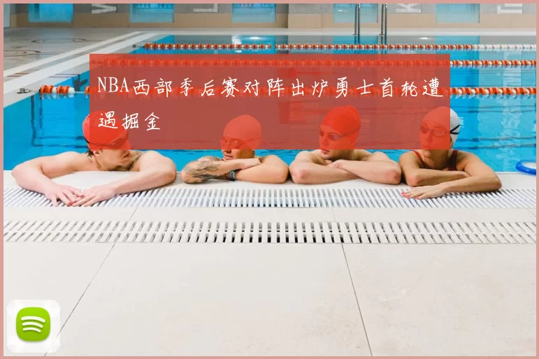 NBA西部季后赛对阵出炉勇士首轮遭遇掘金