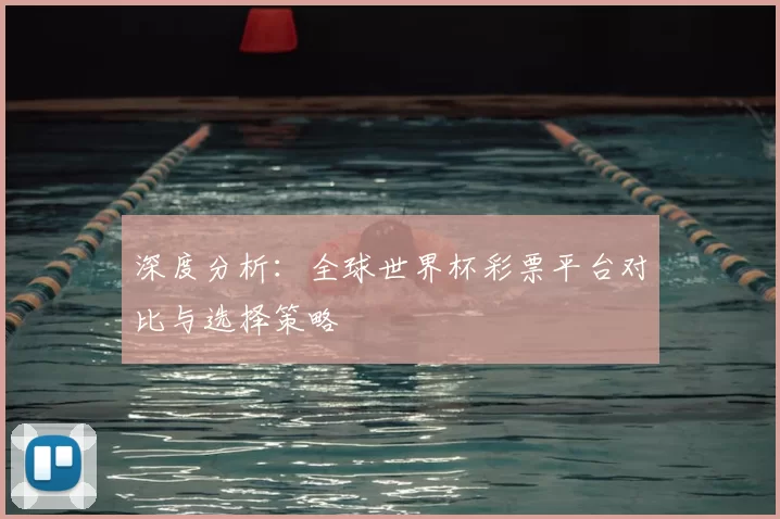 深度分析：全球世界杯彩票平台对比与选择策略