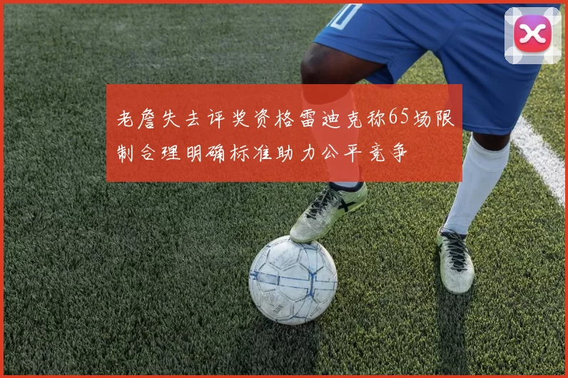 老詹失去评奖资格雷迪克称65场限制合理明确标准助力公平竞争