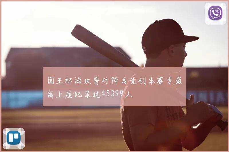 国王杯诺坎普对阵马竞创本赛季最高上座纪录达45399人