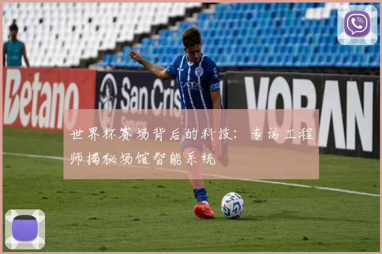 世界杯赛场背后的科技:专访工程师揭秘场馆智能系统