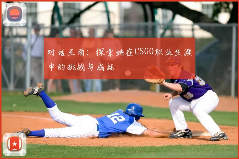 对话王丽：探索她在CSGO职业生涯中的挑战与成就