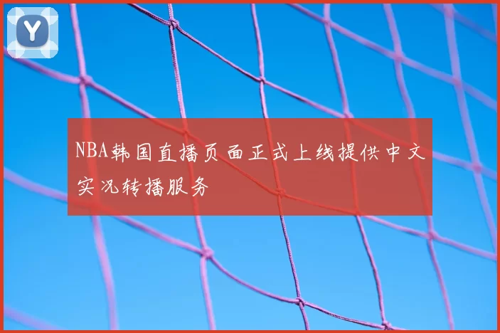 NBA韩国直播页面正式上线提供中文实况转播服务