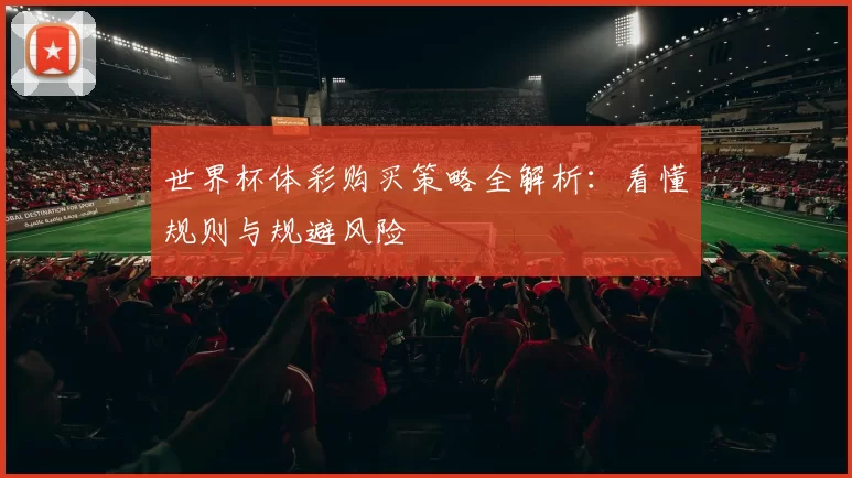 世界杯体彩购买策略全解析:看懂规则与规避风险