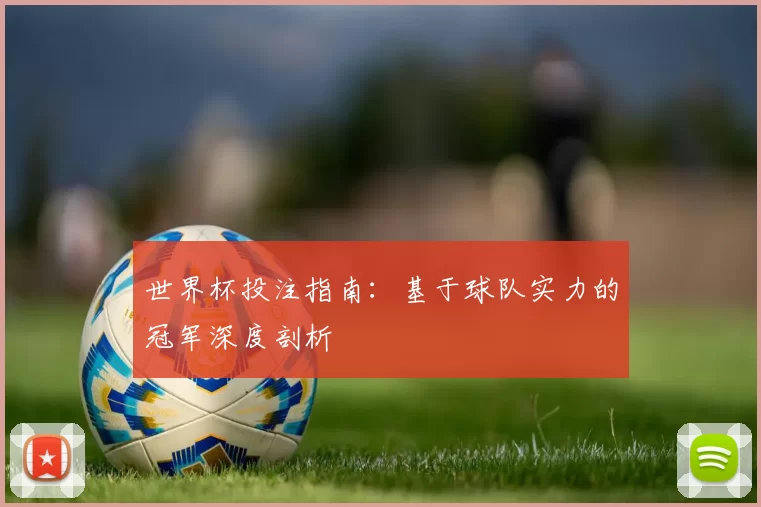 世界杯投注指南：基于球队实力的冠军深度剖析