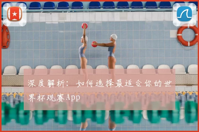 深度解析:如何选择最适合你的世界杯观赛App