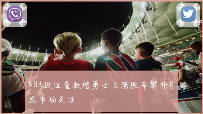 NBA投注量激增勇士主场胜率攀升引发市场关注