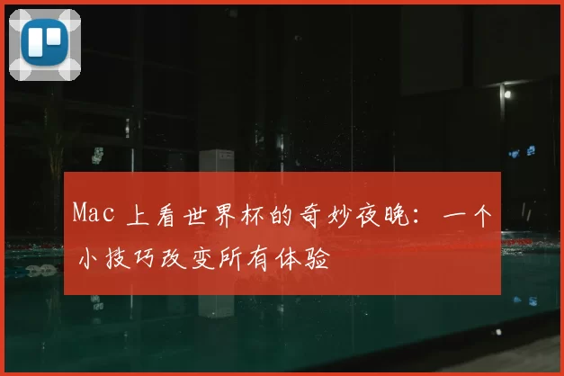 Mac 上看世界杯的奇妙夜晚：一个小技巧改变所有体验