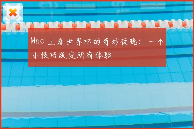 Mac 上看世界杯的奇妙夜晚:一个小技巧改变所有体验
