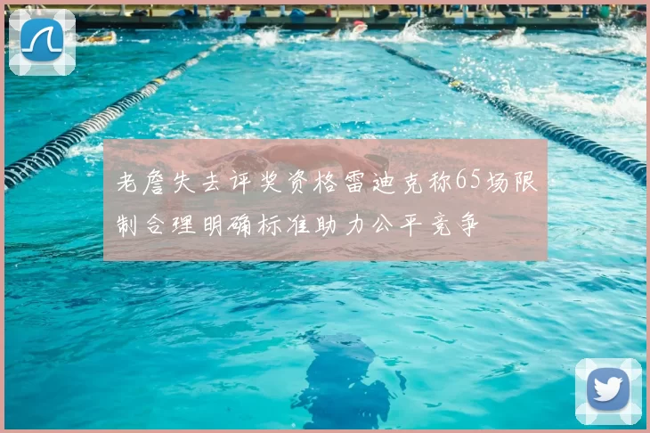 老詹失去评奖资格雷迪克称65场限制合理明确标准助力公平竞争