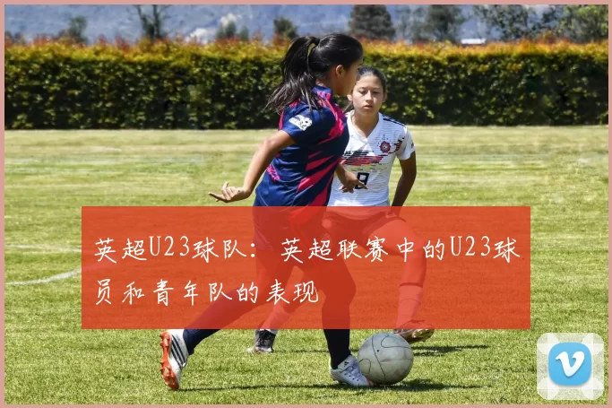 英超U23球队：英超联赛中的U23球员和青年队的表现