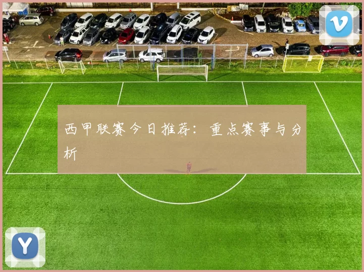 西甲联赛今日推荐：重点赛事与分析