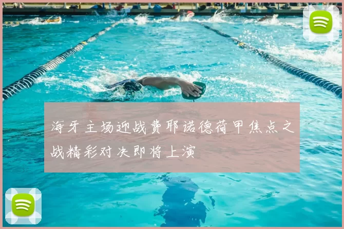 海牙主场迎战费耶诺德荷甲焦点之战精彩对决即将上演
