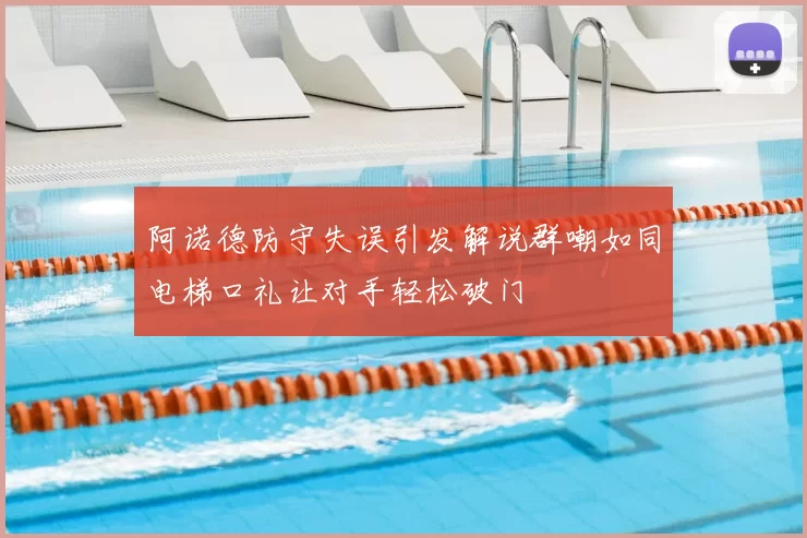 阿诺德防守失误引发解说群嘲如同电梯口礼让对手轻松破门