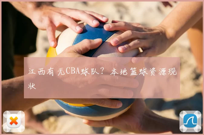 江西有无CBA球队?本地篮球资源现状
